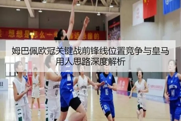 姆巴佩欧冠关键战前锋线位置竞争与皇马用人思路深度解析